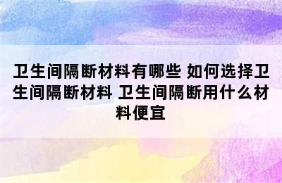 卫生间隔断材料有哪些 如何选择卫生间隔断材料 卫生间隔断用什么材料便宜